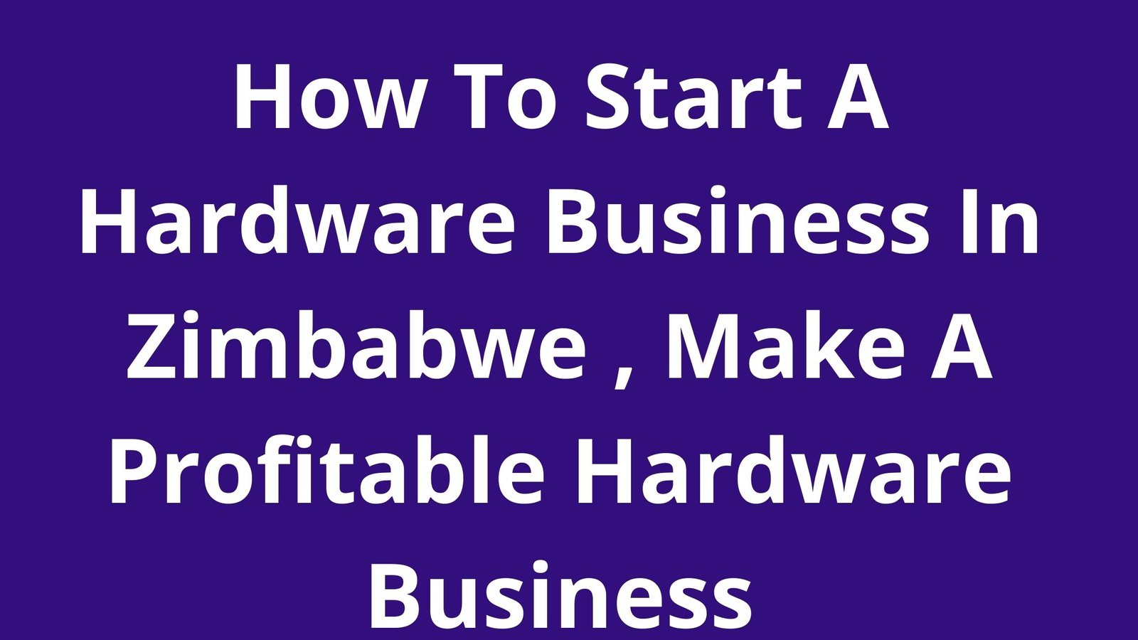 How To Start A Hardware Business In Zimbabwe, Make A Profitable