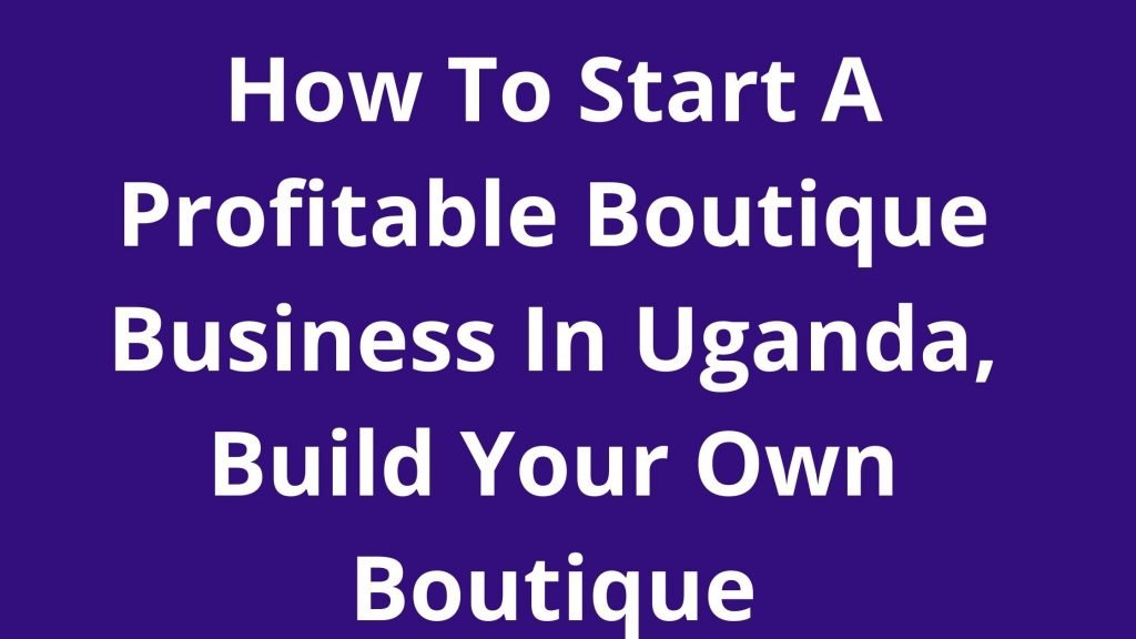 How To Start A Profitable Boutique Business In Uganda