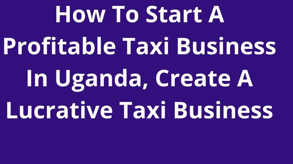 How To Start A Profitable Taxi Business In Uganda