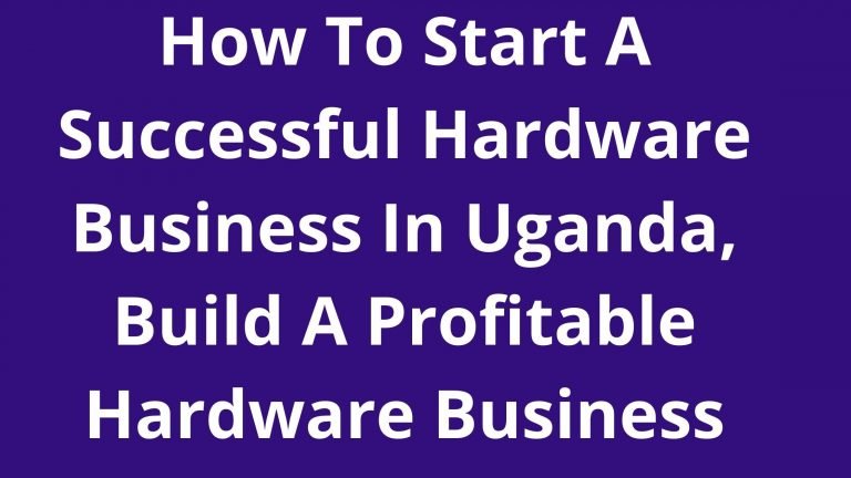 How To Start A Hardware Business In Uganda