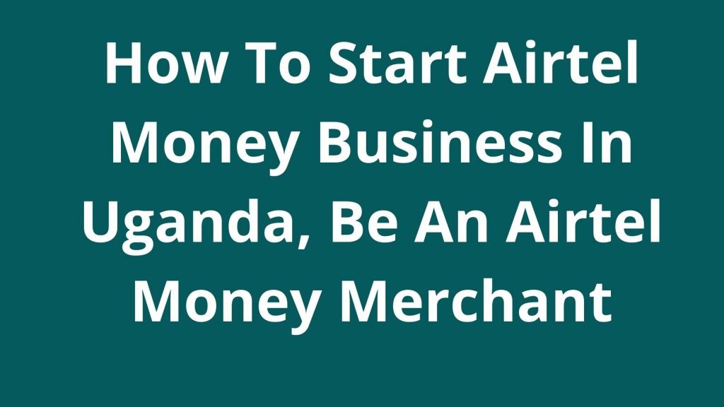 How To Start Airtel Money Business In Uganda