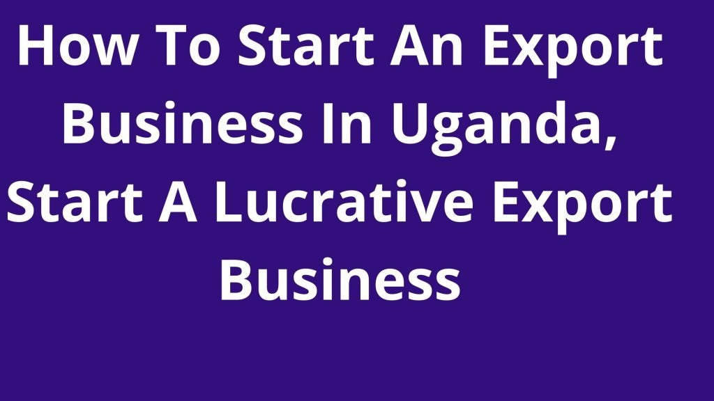 How To Start An Export Business In Uganda