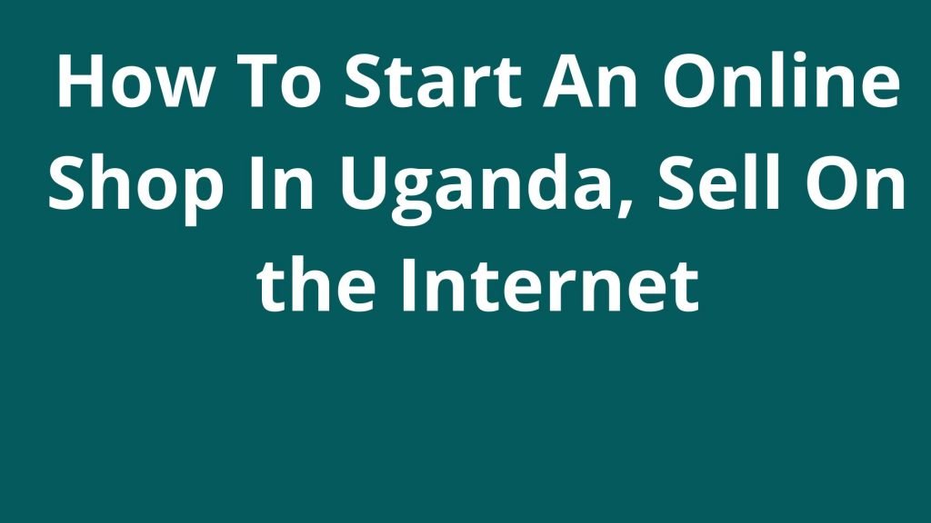 How To Start An Online Shop In Uganda