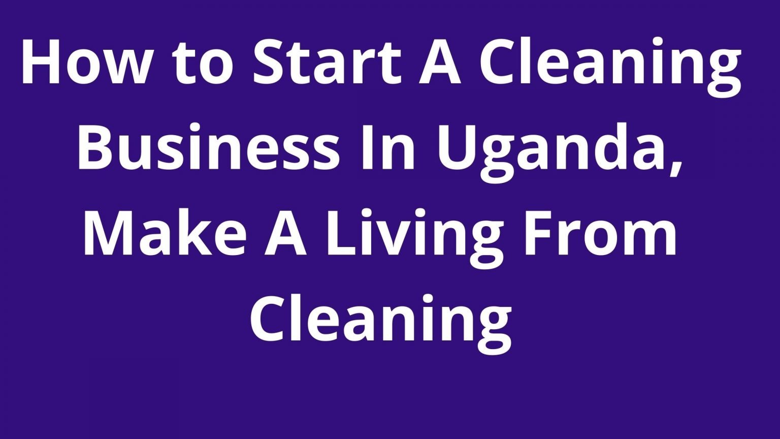 How To Start A Cleaning Company In Uganda