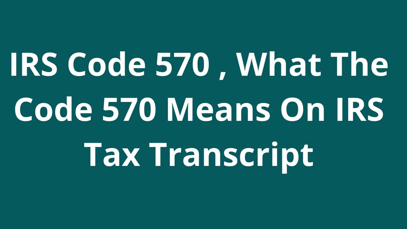 IRS Code 570, What The Code 570 Means On IRS Tax Transcript 2022/2023