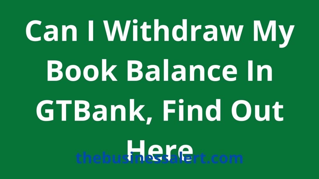 can-i-withdraw-my-book-balance-in-gtbank-find-out-here-the-business